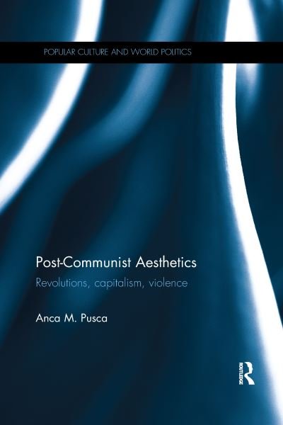 Cover for Anca Pusca · Post-Communist Aesthetics: Revolutions, capitalism, violence - Popular Culture and World Politics (Pocketbok) (2020)