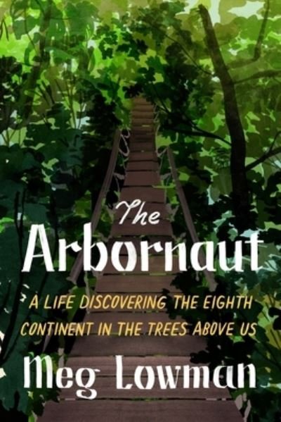 Cover for Meg Lowman · The Arbornaut: A Life Discovering the Eighth Continent in the Trees Above Us (Hardcover Book) (2021)