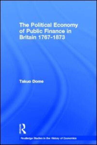 Cover for Takuo Dome · Political Economy of Public Finance in Britain, 1767-1873 - Routledge Studies in the History of Economics (Hardcover Book) (2004)