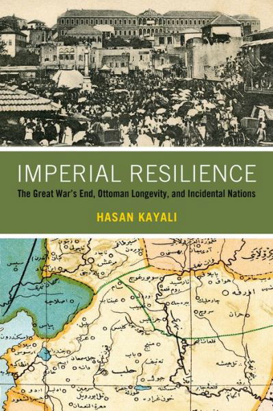 Cover for Hasan Kayali · Imperial Resilience: The Great War's End, Ottoman Longevity, and Incidental Nations (Hardcover Book) (2021)