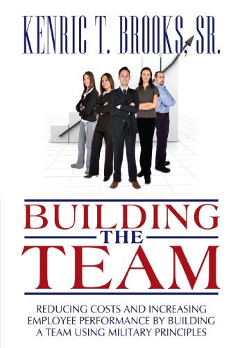 Cover for Kenric T. Brooks Sr. · Building the Team: Reducing Costs and Increasing Employee Performance by Building a Team Using Military Principles (Paperback Book) (2009)