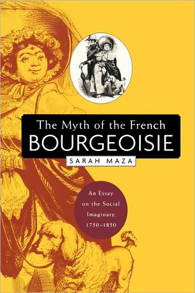 Cover for Sarah Maza · The Myth of the French Bourgeoisie: An Essay on the Social Imaginary, 1750-1850 (Paperback Book) (2005)