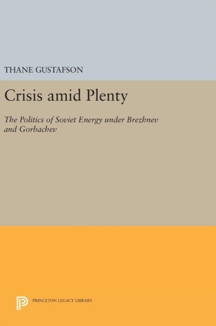 Cover for Thane Gustafson · Crisis amid Plenty: The Politics of Soviet Energy under Brezhnev and Gorbachev - Princeton Legacy Library (Inbunden Bok) (2016)