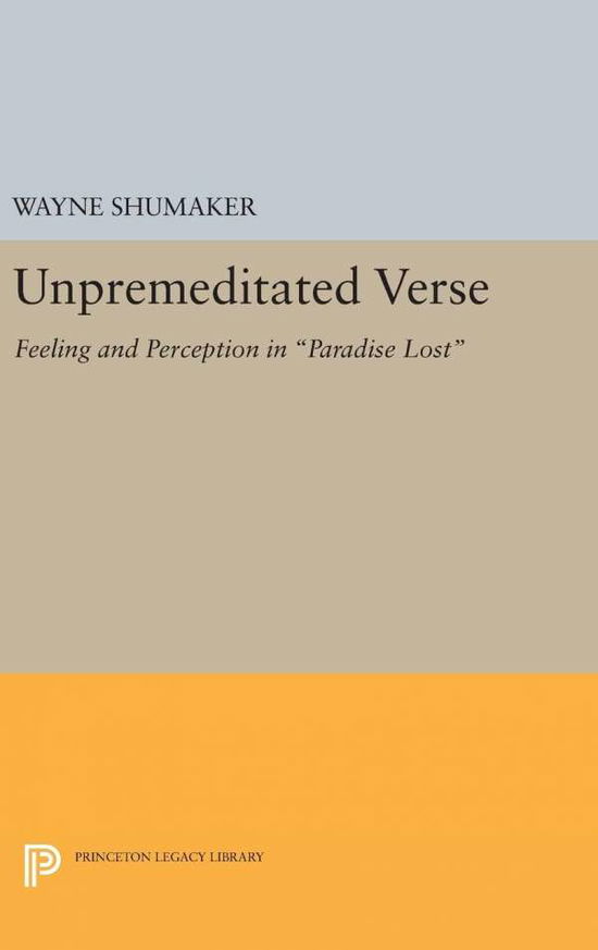 Cover for Wayne Shumaker · Unpremeditated Verse: Feeling and Perception in Paradise Lost - Princeton Legacy Library (Hardcover Book) (2016)
