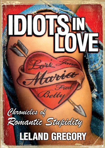 Cover for Leland Gregory · Idiots in Love: Chronicles of Romantic Stupidity (Pocketbok) (2006)