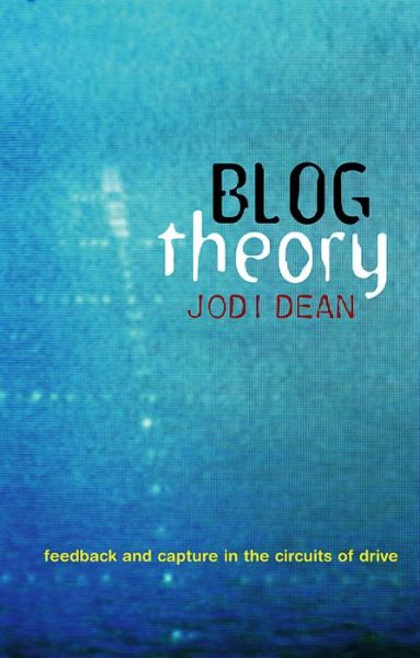 Blog Theory: Feedback and Capture in the Circuits of Drive - Dean, Jodi (Professor of Political Science at Hobart and William Smith Colleges) - Books - John Wiley and Sons Ltd - 9780745649696 - August 30, 2010