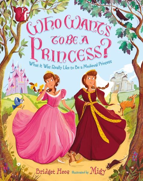 Cover for Bridget Heos · Who Wants to Be a Princess?: What It Was Really Like to Be a Medieval Princess (Hardcover Book) [First edition. edition] (2017)