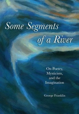 Cover for George Franklin · Some Segments of a River : On Poetry, Mysticism, and Imagination (Paperback Book) (2019)