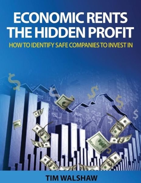 Economic Rents, the Hidden Profit: How to Identify Safe Companies to Invest in - Mr Timothy John Walshaw - Livres - Tim Walshaw - 9780987494696 - 13 janvier 2015