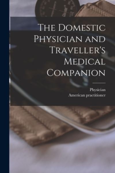 Cover for Physician · The Domestic Physician and Traveller's Medical Companion [microform] (Paperback Book) (2021)