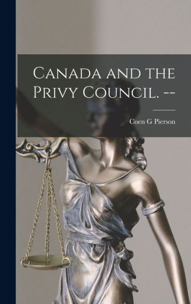 Canada and the Privy Council. -- - Coen G Pierson - Books - Hassell Street Press - 9781013941696 - September 9, 2021