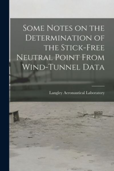 Cover for Langley Aeronautical Laboratory · Some Notes on the Determination of the Stick-free Neutral Point From Wind-tunnel Data (Paperback Book) (2021)