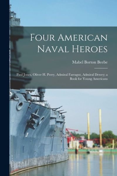 Cover for Mabel Borton Beebe · Four American Naval Heroes: Paul Jones, Oliver H. Perry, Admiral Farragut, Admiral Dewey; a Book for Young Americans (Pocketbok) (2021)