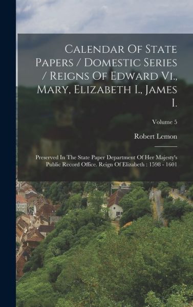 Cover for Robert Lemon · Calendar of State Papers / Domestic Series / Reigns of Edward Vi. , Mary, Elizabeth I. , James I. : Preserved in the State Paper Department of Her Majesty's Public Record Office. Reign of Elizabeth (Book) (2022)