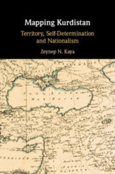 Cover for Kaya, Zeynep N. (London School of Economics and Political Science) · Mapping Kurdistan: Territory, Self-Determination and Nationalism (Hardcover Book) (2020)