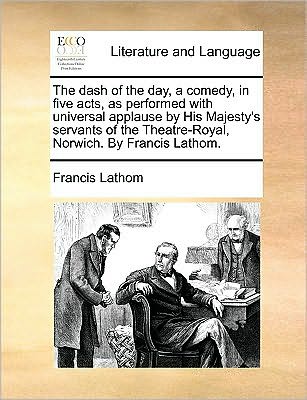 Cover for Francis Lathom · The Dash of the Day, a Comedy, in Five Acts, As Performed with Universal Applause by His Majesty's Servants of the Theatre-royal, Norwich. by Francis Lath (Paperback Book) (2010)