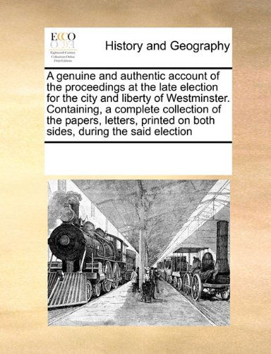 Cover for See Notes Multiple Contributors · A Genuine and Authentic Account of the Proceedings at the Late Election for the City and Liberty of Westminster. Containing, a Complete Collection of ... on Both Sides, During the Said Election (Pocketbok) (2010)