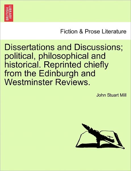 Cover for John Stuart Mill · Dissertations and Discussions; Political, Philosophical and Historical. Reprinted Chiefly from the Edinburgh and Westminster Reviews. (Paperback Book) (2011)