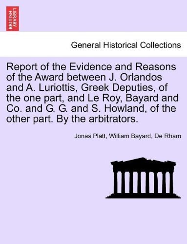 Cover for De Rham · Report of the Evidence and Reasons of the Award Between J. Orlandos and A. Luriottis, Greek Deputies, of the One Part, and Le Roy, Bayard and Co. and ... of the Other Part. by the Arbitrators. (Pocketbok) (2011)