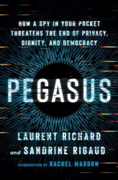 Cover for Laurent Richard · Pegasus: How a Spy in Your Pocket Threatens the End of Privacy, Dignity, and Democracy (Hardcover Book) (2023)