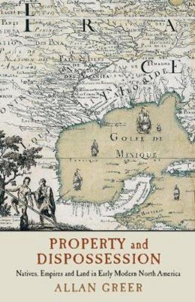Cover for Greer, Allan (McGill University, Montreal) · Property and Dispossession: Natives, Empires and Land in Early Modern North America - Studies in North American Indian History (Paperback Book) (2018)