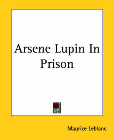 Arsene Lupin in Prison - Maurice Leblanc - Books - Kessinger Publishing, LLC - 9781419107696 - June 17, 2004