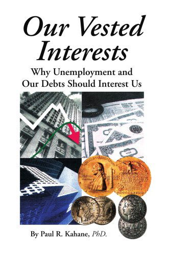 Our Vested Interests: Why Unemployment and Our Debts Should Interest Us - Paul R. Kahane - Books - Xlibris - 9781436320696 - July 23, 2008