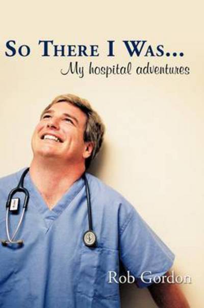 Cover for Rob Gordon · So There I Was...: My Hospital Adventures (Paperback Book) (2010)