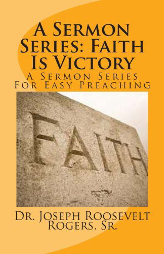 Cover for Dr. Joseph Roosevelt Rogers Sr. · A Sermon Series: Faith is Victory: a Sermon Series for Easy Preaching (Volume 100) (Paperback Book) (2012)