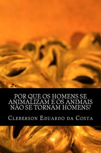 Por Que Os Homens Se Animalizam E Os Animais Nao Se Tornam Homens? - Cleberson Eduardo Da Costa - Books - Createspace Independent Publishing Platf - 9781479383696 - September 24, 2012