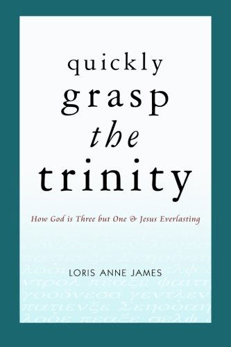 Cover for Loris Anne James · Quickly Grasp the Trinity: How God is Three but One &amp; Jesus Everlasting (Paperback Book) (2012)