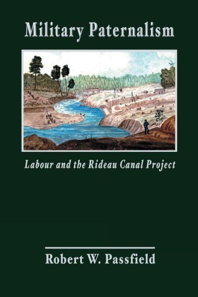 Cover for Robert W Passfield · Military Paternalism, Labour, and the Rideau Canal Project (Pocketbok) (2013)