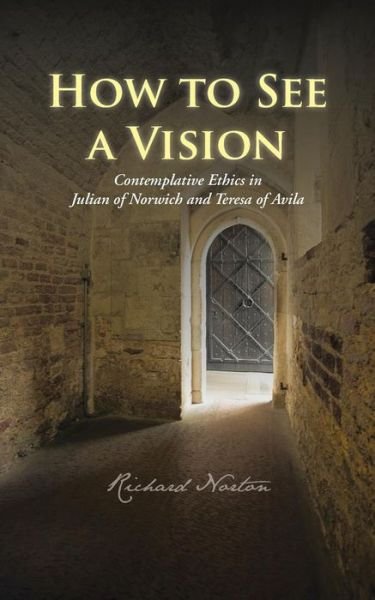 Cover for Richard Norton · How to See a Vision: Contemplative Ethics in Julian of Norwich and Teresa of Avila (Paperback Bog) (2013)