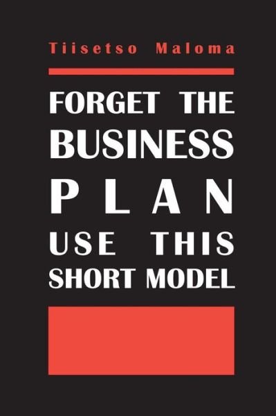 Forget the Business Plan Use This Short Model - Tiisetso Maloma - Bøger - Createspace - 9781481812696 - 7. januar 2013