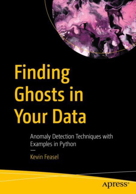 Finding Ghosts in Your Data: Anomaly Detection Techniques with Examples in Python - Kevin Feasel - Livros - APress - 9781484288696 - 10 de novembro de 2022