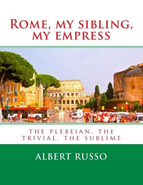 Cover for Albert Russo · Rome, My Sibling, My Empress: the Plebeian, the Trivial, the Sublime (Paperback Book) (2013)