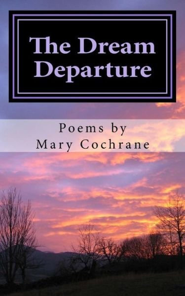 The Dream Departure: Poems by Mary Cochrane - Mary Cochrane - Books - Createspace - 9781496085696 - April 11, 2014