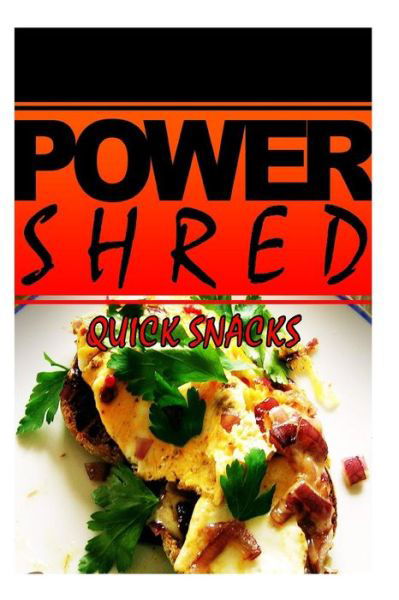 Power Shred - Quick Snacks: Power Shred Diet Recipes and Cookbook - Power Shred - Books - Createspace - 9781499167696 - April 17, 2014