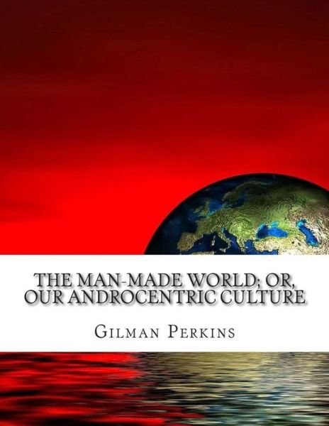 Cover for Gilman Charlotte Perkins · The Man-made World; Or, Our Androcentric Culture (Taschenbuch) (2014)