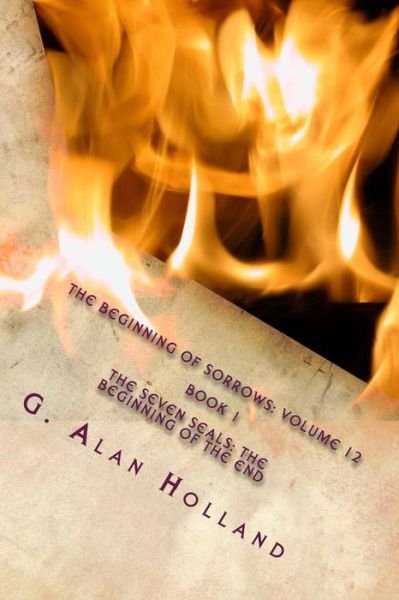 Cover for G Alan Holland · The Beginning of Sorrows: Volume 12: the Seven Seals: the Beginning of the End (Pocketbok) (2014)
