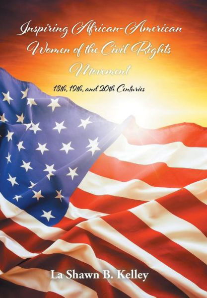 Cover for La Shawn B Kelley · Inspiring African-american Women of the Civil Rights Movement: 18th, 19th, and 20th Centuries (Hardcover bog) (2015)