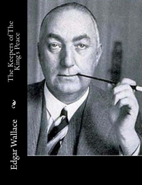 The Keepers of the King's Peace - Edgar Wallace - Books - Createspace - 9781515236696 - July 27, 2015