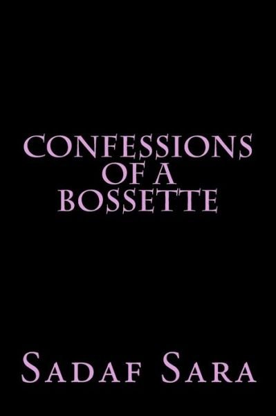 Confessions of a Bossette - Sadaf Sara - Libros - Createspace Independent Publishing Platf - 9781519478696 - 22 de noviembre de 2015