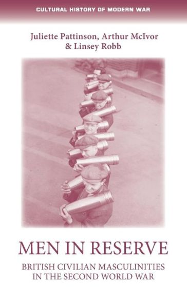 Cover for Juliette Pattinson · Men in Reserve: British Civilian Masculinities in the Second World War - Cultural History of Modern War (Hardcover Book) (2017)