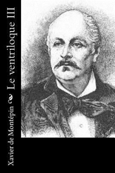 Le ventriloque III - Xavier De Montepin - Kirjat - Createspace Independent Publishing Platf - 9781530411696 - maanantai 7. maaliskuuta 2016