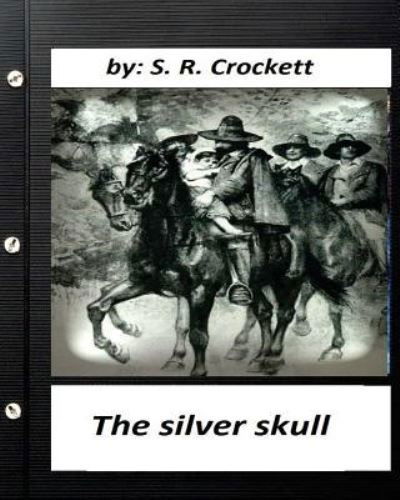 The silver skull .by S. R. Crockett (Original Classics) - S R Crockett - Książki - Createspace Independent Publishing Platf - 9781530453696 - 9 marca 2016