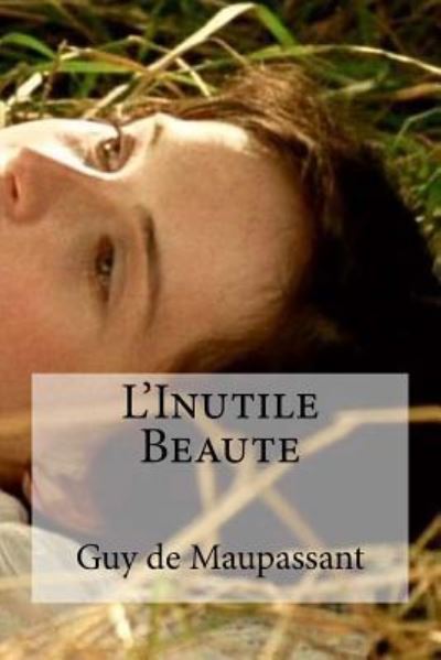 L'Inutile Beaute - Guy De Maupassant - Books - Createspace Independent Publishing Platf - 9781534710696 - June 16, 2016