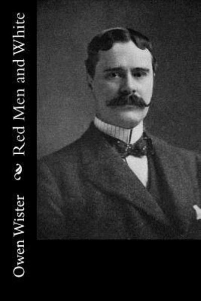Red Men and White - Owen Wister - Books - Createspace Independent Publishing Platf - 9781537751696 - September 19, 2016