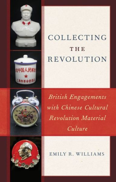 Cover for Williams, Emily R., Lecturer in Chinese Society · Collecting the Revolution: British Engagements with Chinese Cultural Revolution Material Culture (Paperback Book) (2024)