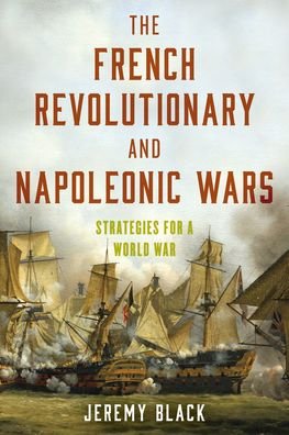 Cover for Jeremy Black · The French Revolutionary and Napoleonic Wars: Strategies for a World War (Hardcover bog) (2022)